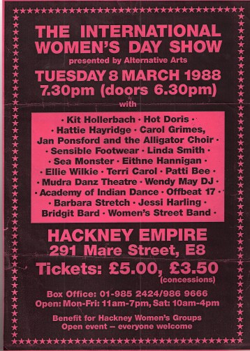 International Women's Day Show Hackney Empire 1988 Offbeat 17 Black background red lettering for IWD show, presented by Alternative Arts, 8 March 1988, featuring Kit Hollerbach, Hot Doris, Hattie Hayridge, Carol Grimes, Jan Ponsford and the Alligator Choir, Sensible Footwear, Linda Smith, Sea Monster, Eithne Hannigan, Ellie Wilkie, Terri Carol, Patti Bee, Mudra Danz Theatre, Wendy May DJ, Academy of Indian Dance, Offbeat 17, Barbara Stretch, Jessi Harling, Bridgit Bard, Women's Street Band. 7.30 Hackney Empire benefit for Hackney women's groups, Open event, everyone welcome. £5/3.'
