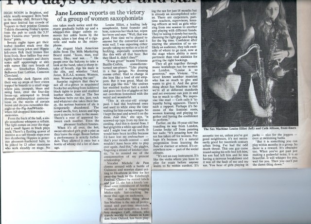 Headlined 'Two days of beer and sax. Jane Lomas reports on the victory of a group of women saxophonists,' the article says 'the Sax Machine belts out ska, jazz, rock ... the crowd swells. A remarkable mixture of professional and part time musicians, old hands and newcomers ... got together through workshops run for women in London.' 'There's such rapport,' one woman says. 'Perhaps because of the feminist roots, women learning and playing together and having the confidence to perform.' Accompanying photo of Louise Elliott and Cath Allison, front liners, playing bass saxophones.