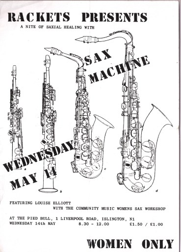 'Rackets presents a night of saxual healing with Sax Machine, featuring Louise Elliott and the Community Music Women's Sax Workshop. Pied Bull, London N.1. Women Only' written over drawings of four saxophones of graduated sizes.
